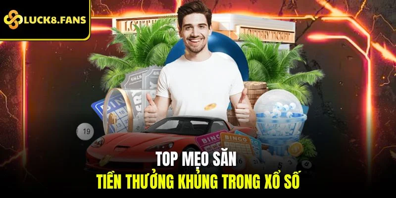 Top mẹo săn tiền thưởng khủng trong xổ số